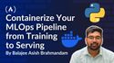 How to Containerize Your MLOps Pipeline from Training to Serving
