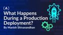 What Happens During a Production Deployment? A Behind-the-Scenes Guide