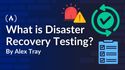 What is Disaster Recovery Testing? Explained with Practical Examples