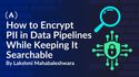 How to Encrypt PII in Data Pipelines While Keeping It Searchable