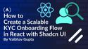 How to Create a Scalable KYC Onboarding Flow in React with Shadcn UI