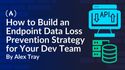 How to Build an Endpoint Data Loss Prevention Strategy for Your Development Team