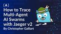 How to Trace Multi-Agent AI Swarms with Jaeger v2