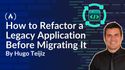 How to Refactor a Legacy Application Before Migrating It