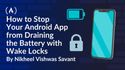 How to Stop Your Android App from Draining the Battery with Wake Locks