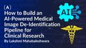How to Build an AI-Powered Medical Image De-Identification Pipeline for Clinical Research