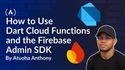 How to Use Dart Cloud Functions and the Firebase Admin SDK: A Handbook for Developers