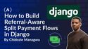 How to Build Referral-Aware Split Payment Flows in Django