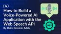 How to Build a Voice-Powered AI Application with the Web Speech API