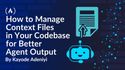 How to Manage Context Files in Your Codebase and Get Better Output From AI Coding Agents