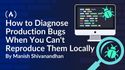 How to Diagnose Production Bugs When You Can't Reproduce Them Locally