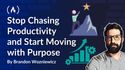 How to Stop Chasing Productivity and Start Moving with Purpose