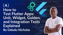 How to Test Flutter Apps: Unit, Widget, Golden, and Integration Tests Explained