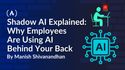 Shadow AI Explained: Why Employees Are Using AI Behind Your Back