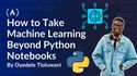 How to Take Machine Learning Beyond Python Notebooks with These Helpful Tools