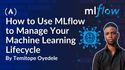 How to Use MLflow to Manage Your Machine Learning Lifecycle
