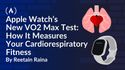 Apple Watch’s New VO2 Max Test: How It Measures Your Cardiorespiratory Fitness