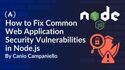 How to Fix Common Web Application Security Vulnerabilities in Node.js