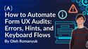 How to Automate Form UX Audits: Errors, Hints, and Keyboard Flows
