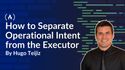 How to Separate Operational Intent from the Executor