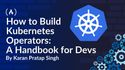 How to Build Kubernetes Operators: A Handbook for Devs