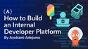 How to Build an Internal Developer Platform: A Complete Guide to Backstage, ArgoCD, and Crossplane