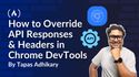 How to Override API Responses and Headers in Chrome DevTools: A Step-by-Step Guide