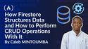 How Firestore Structures Data and How to Perform CRUD Operations With It