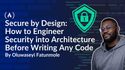 Secure by Design: How to Engineer Security into Architecture Before Writing Any Code