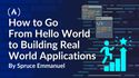 How to Go From Hello World to Building Real World Applications