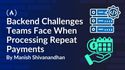 Backend Challenges Teams Face When Processing Repeat Payments