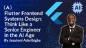 Flutter Frontend Systems Design: How to Think Like a Senior Engineer in the AI Age