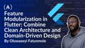 Feature Modularization in Flutter: How to Combine Clean Architecture and Domain-Driven Design for Self-Contained, Scalable Features