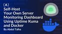 How to Self-Host Your Own Server Monitoring Dashboard Using Uptime Kuma and Docker