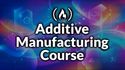Master 3D Printing & Additive Manufacturing
